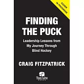 Finding the Puck: Leadership Lessons from One Man’s Journey Through Blind Hockey