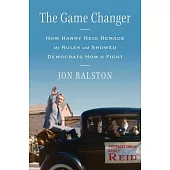 The Game Changer: How Harry Reid Remade the Rules and Showed Democrats How to Fight