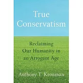 True Conservatism: Reclaiming Our Humanity in an Arrogant Age