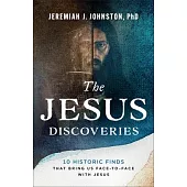 The Jesus Discoveries: 10 Historic Finds That Bring Us Face-To-Face with Jesus