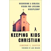 Keeping Kids Christian: Recovering a Biblical Vision for Lifelong Discipleship