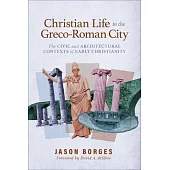 Christian Life in the Greco-Roman City: The Civic and Architectural Contexts of Early Christianity