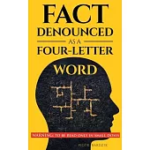 Fact Denounced as a Four-Letter Word: and other accidental thoughts in a world dominated by common nonsense