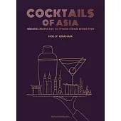 Cocktails of Asia: Regional Recipes and the Spirited Stories Behind Them