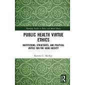 Public Health Virtue Ethics: Institutions, Structures, and Political Virtue for the Good Society