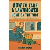 How to Take a Lawnmower Home on the Tube and Other Absurd Acts of Everyday Survival