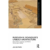 Rudolph M. Schindler’s Unbuilt Architecture: Design Theory, Languages and Methods Toward Space Making
