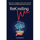 Rekindling Me: Heal Your Triggers, Calm Your Mind & Reclaim the Self Silenced to Survive
