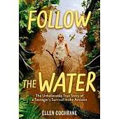 Follow the Water: The Unbelievable True Story of a Teenager’s Survival in the Amazon