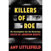 Killers of Roe: My Investigation Into the Mysterious Death of Abortion Rights