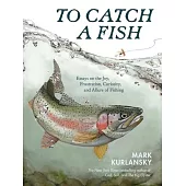 To Catch a Fish: Essays on the Joy, Frustration, Curiosity, and Allure of Fishing