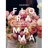 Floramama: From Garden to Bouquet, Growing Flowers for Market