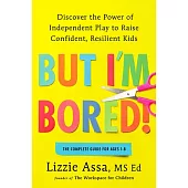 But I’m Bored!: Discover the Power of Independent Play to Raise Confident, Resilient Kids