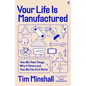 Your Life Is Manufactured: How We Make Things, Why It Matters and How We Can Do It Better