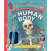 The Spectacular Science of the Human Body: From head to toe and everything inside (Spectacular Science, 12)