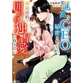 孤高なCEOの秘密を知ったら、偽装婚約で囲われ独占愛に抗えない