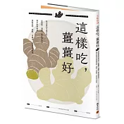 這樣吃，薑薑好：最完整的生薑百科，從種類、選購、保存到功效，獨家收錄80道薑製漬物、甜點、常備菜、家常菜全料理