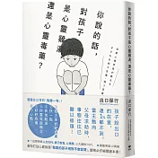 你說的話，對孩子是心靈雞湯，還是心靈毒藥?：若你打從心裡相信「我家孩子不會變壞」，請務必閱讀本書!