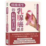癌後重生──乳腺癌患者的抗癌者日誌：十位患者親身經歷，揭露抗癌旅程的每一滴汗水與淚水