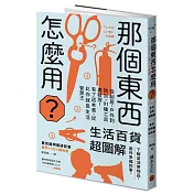 那個東西怎麼用？：生活百貨超圖解【避難時怎樣使用泡泡紙？長尾夾不只夾文件？橄欖油不只做菜？從剪刀到便攜式廁所，一本書教你物盡其用】