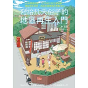 寫給凡夫俗子的地區再生入門：20年實證經驗，122個地方創生關鍵詞，擺脫寄生政府、再造故鄉價值的教戰法則 (電子書)