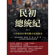 民初總統紀，六位政治巨擘用權力見證歷史：從革命到軍閥，探討孫、袁、黎、馮、徐、曹六位民國初年總統的抉擇與慾望 (電子書)