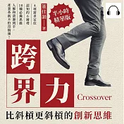 跨界力，比斜槓更斜槓的創新思維：4項需求定位×認知的6層塔×10種必備思維，人脈和資源到手，產業革新不怕沒搞頭！ (有聲書)