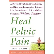 Heal Pelvic Pain: A Proven Stretching, Strengthening, and Nutrition Program for Relieving Pain, Incontinence, IBS, and Other Sym