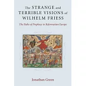 The Strange and Terrible Visions of Wilhelm Friess: The Paths of Prophecy in Reformation Europe