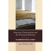 American Unitarianism and the Protestant Dilemma: The Conundrum of Biblical Authority