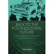 Back to the Postindustrial Future: An Ethnography of Germany’’s Fastest-Shrinking City