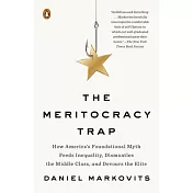 The Meritocracy Trap: How America’’s Foundational Myth Feeds Inequality, Dismantles the Middle Class, and Devours the Elite