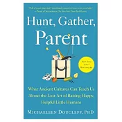 Hunt, Gather, Parent: What Ancient Cultures Can Teach Us about the Lost Art of Raising Happy, Helpful Little Humans