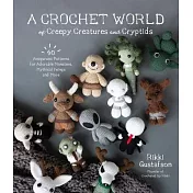 A Crochet World of Creepy Creatures and Cryptids: 40 Amigurumi Patterns for Adorable Monsters, Mythical Beings and More