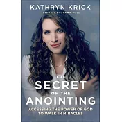 The Secret of the Anointing: Accessing the Power of God to Walk in Miracles