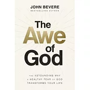 The Awe of God: The Astounding Way a Healthy Fear of God Transforms Your Life