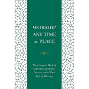 Worship Any Time or Place: The Compact Book of Methodist Liturgies, Prayers, and Other Acts of Blessing