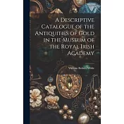 A Descriptive Catalogue of the Antiquities of Gold in the Museum of the Royal Irish Academy