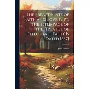 The Breast-Plate of Faith and Love. [2 Pt. the Title-Page of the ’treatise of Effectuall Faith’ Is Dated 1637]
