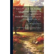 The Liturgy, or, Forms of Divine Service of the French Protestant Church, of Charleston, S.C.: Translated From the Liturgy of the Churches of Neufchat