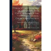 Dedicatory Exercises Of The Chapel And Church Home Of The Congregational Church And Society: Augusta, Maine, December 17, 1890
