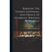 Barnum, The Yankee Showman, And Prince Of Humbugs. Written By Himself