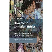 How to Do Christian Ethics: Living Everyday in the Grammar of Christian Life