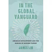 In the Global Vanguard: Agrarian Development and the Making of Modern Taiwan Volume 21