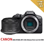 CANON EOS R100+RF-S18-45mm f/4.5-6.3 IS STM*(平行輸入)~送128G卡副電座充相機包拭鏡筆背帶大清