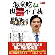 怎麼吃，也毒不了我！--陳俊旭博士的阻毒、解毒、排毒私房秘笈
