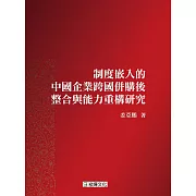 制度嵌入的中國企業跨國併購後整合與能力重構研究