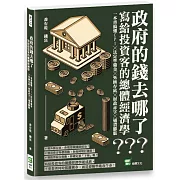政府的錢去哪了？寫給投資客的總體經濟學：一本書搞懂CPI╳法定準備金╳外匯存底╳財政赤字╳通貨膨脹