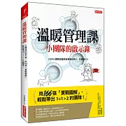 溫暖管理課 小團隊的啟示錄， 用166張「實戰圖解」，輕鬆帶出1+1>2的團隊！
