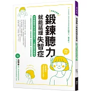 鍛鍊聽力就能延緩失智症：日本名醫教你最有效的聽力與大腦鍛鍊法，全面預防及改善健忘、重聽